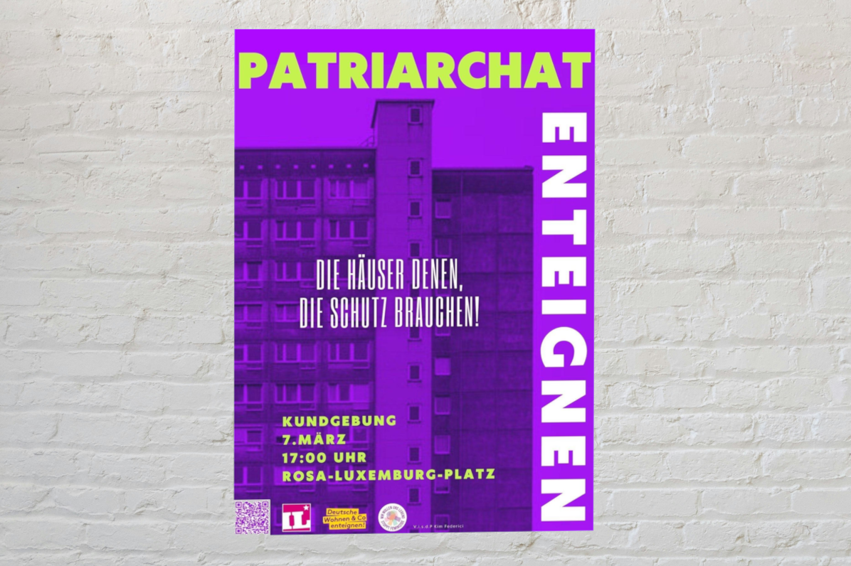 Plakat in Lila vor einer weißen Wand. Überschrift: Patriarchat enteignen. Im Hintergrund der Umriss eines Mehrfamilienhauses. In der Mitte: "Die Häuser denen, die Schutz brauchen!" Weiter unten: "Kundgebung 7. März, 17:00 Uhr Rosa-Luxemburg-Platz